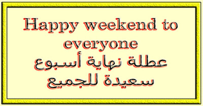 Happy weekend to everyone عطلة نهاية أسبوع سعيدة للجميع