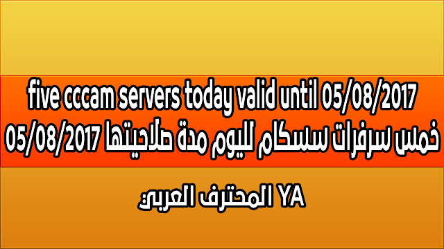 five cccam servers today valid until 05/08/2017  05/08/2017 خمس سرفرات سسكام لليوم مدة صلاحيتها
