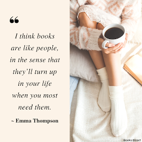 “I think books are like people, in the sense that they’ll turn up in your life when you most need them.”  ~ Emma Thompson