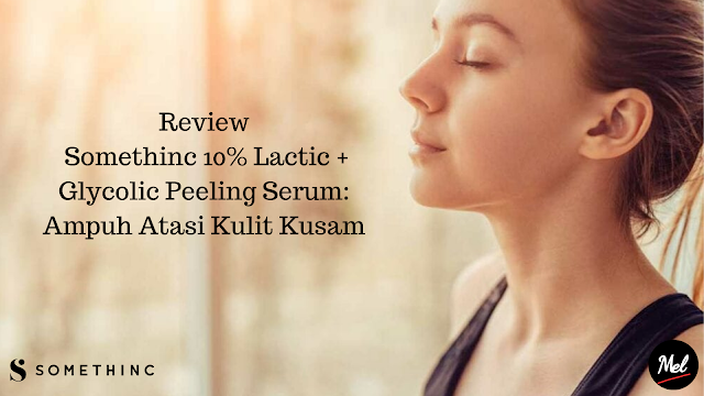 Review Somethinc 10% Lactic + Glycolic Peeling Serum: Ampuh Atasi Kulit Kusam