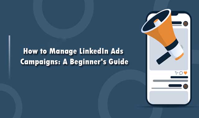 How to Manage LinkedIn Ads Campaigns: A Beginner's Guide