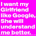 I want my Girlfriend like Google, she will understand me better.