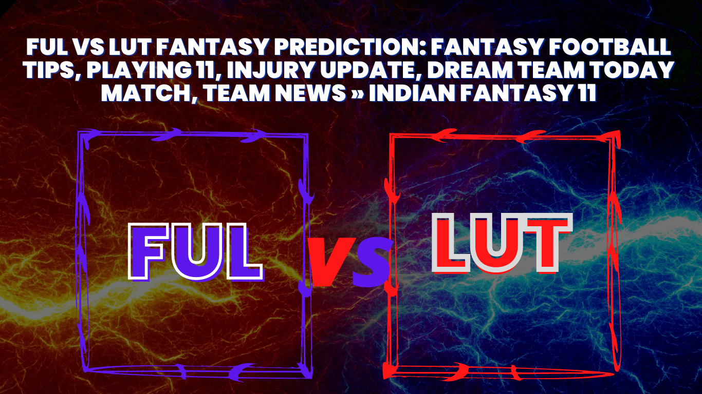FUL Vs LUT Fantasy Prediction: Fantasy Football Tips, Playing 11, Injury Update, Dream Team Today Match, Team News » Indian fantasy 11