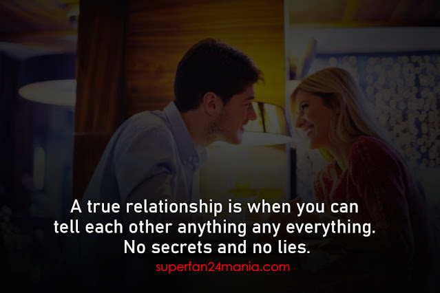 A true relationship is when you can tell each other anything any everything. No secrets and no lies.