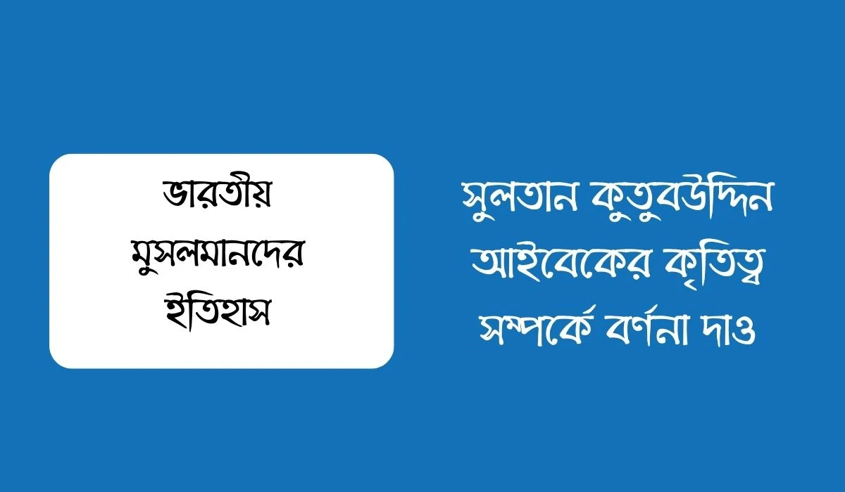 সুলতান কুতুবউদ্দিন আইবেকের কৃতিত্ব সম্পর্কে বর্ণনা দাও