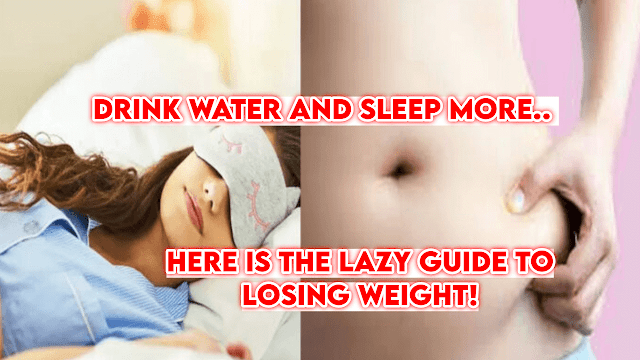 Drink water and sleep more.. Here is the lazy guide to losing weight!