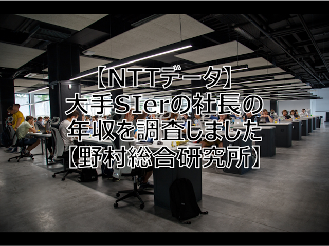 【NTTデータ】大手SIerの社長の年収を調査しました【野村総合研究所】