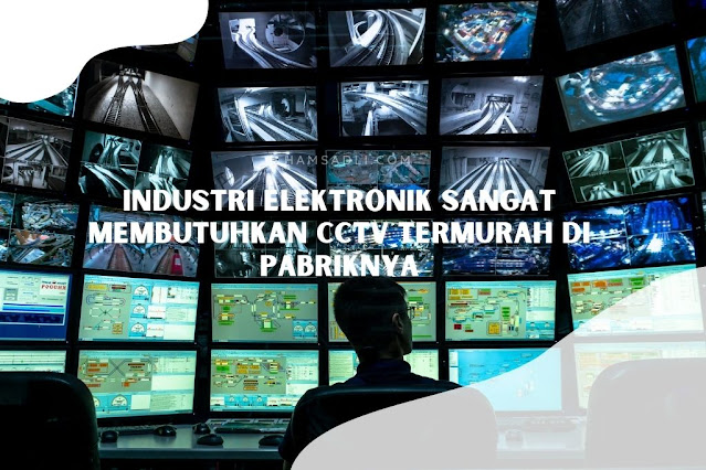 Industri Elektronik Sangat Membutuhkan CCTV Termurah