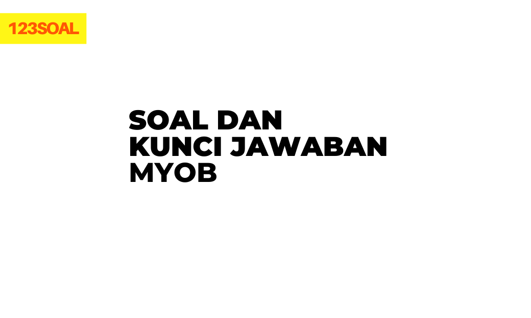 Soal dan Kunci Jawaban MYOB akuntansi dan pembahasan untuk kelas 11, 12 dan yang lainnya dari soal un atau utbk