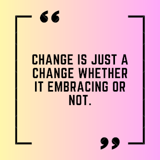 Change is just a change whether it embracing or not.