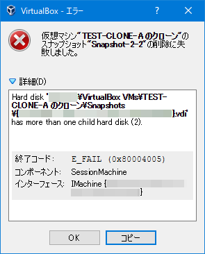 仮想マシン"TEST-CLONE-A のクローン"のスナップショット"Snapshot-2-2"の削除に失敗しました。  Hard disk 'C:\xxx\VirtualBox VMs\TEST-CLONE-A のクローン\Snapshots\{XXXXXXXX-XXXX-XXXX-XXXX-XXXXXXXXXXXX}.vdi' has more than one child hard disk (2).  終了コード : E_FAIL (0x80004005) コンポーネント: SessionMachine インターフェース: IMachine {YYYYYYYY-YYYY-YYYY-YYYY-YYYYYYYYYYYY}