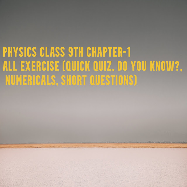 PHYSICS CLASS 9TH CHAPTER-1 All Exercise (Quick quiz, do you know?, Numericals, Short questions)