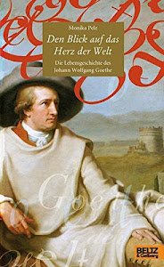 Den Blick auf das Herz der Welt: Die Lebensgeschichte des Johann Wolfgang Goethe (Beltz & Gelberg - Biographie)