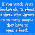 If you watch Jaws backwards, its about a shark who throws up so many people, they have to open a beach. 