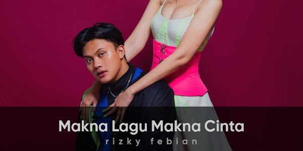 Makna Sebenarnya di Balik Lagu Makna Cinta - Rizky Febian