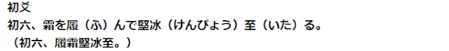 初爻 初六、霜を履（ふ）んで堅冰（けんぴょう）至（いた）る。 （初六、履霜堅冰至。）