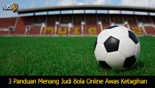 3 Panduan Menang Judi Bola Online Awas Ketagihan