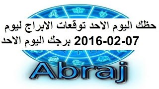 حظك اليوم الاحد توقعات الابراج ليوم 07-02-2016 برجك اليوم الاحد