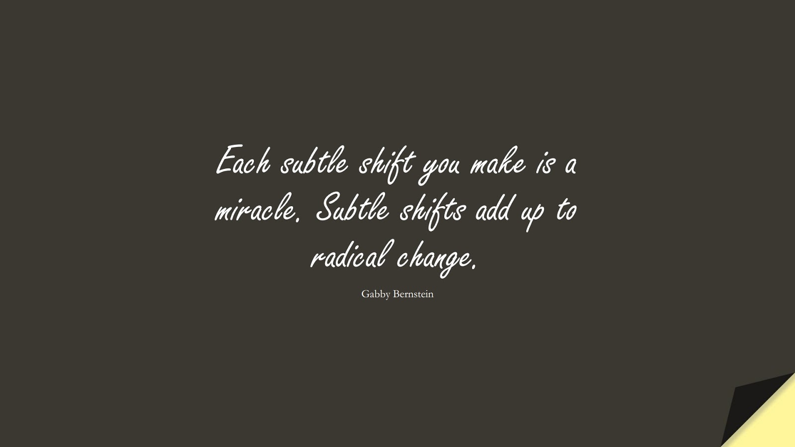 Each subtle shift you make is a miracle. Subtle shifts add up to radical change. (Gabby Bernstein);  #EncouragingQuotes