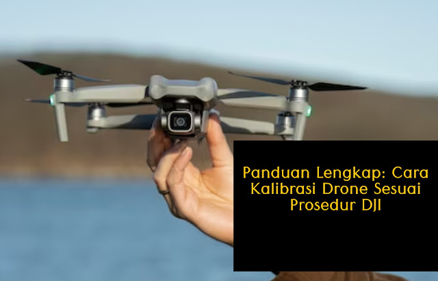 Panduan Lengkap: Cara Kalibrasi Drone Sesuai Prosedur DJI
