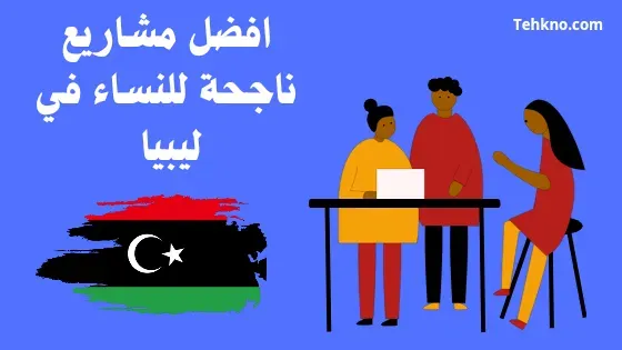 افضل المشاريع النسائية ناجحة في ليبيا