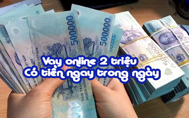 Vay online 2 triệu – Có tiền ngay trong ngày