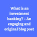  What is an investment banking? - An engaging and original blog post