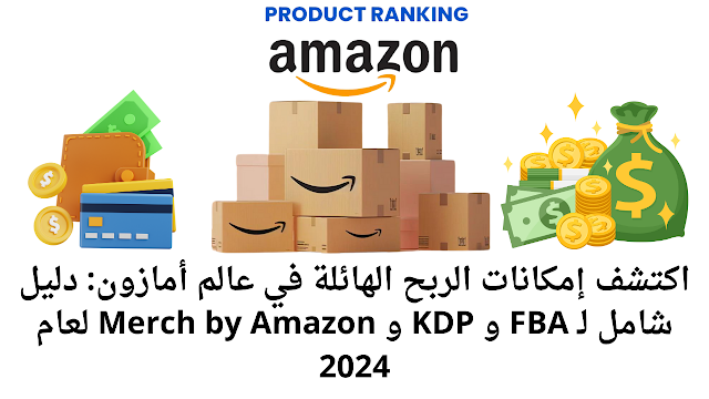 اكتشف إمكانات الربح الهائلة في عالم أمازون: دليل شامل لـ FBA و KDP و Merch by Amazon لعام 2024