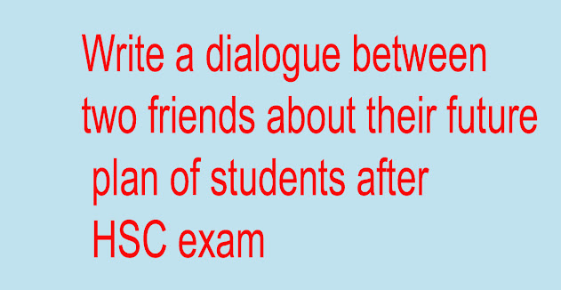 Write a dialogue between two friends about their future plan of students after HSC exam,www.biddashikhon.xyz