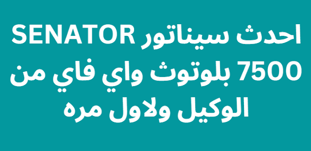 احدث سيناتور SENATOR 7500 بلوتوث واي فاي من الوكيل ولاول مره