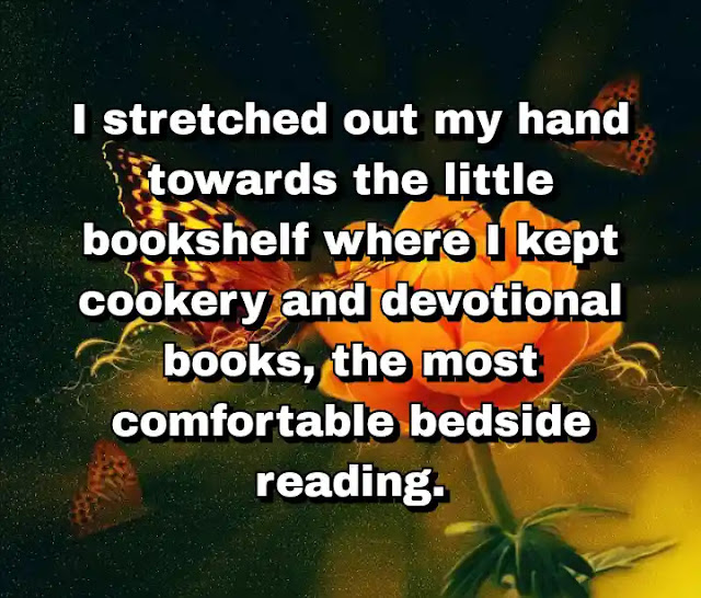 "I stretched out my hand towards the little bookshelf where I kept cookery and devotional books, the most comfortable bedside reading." ~ Barbara Pym