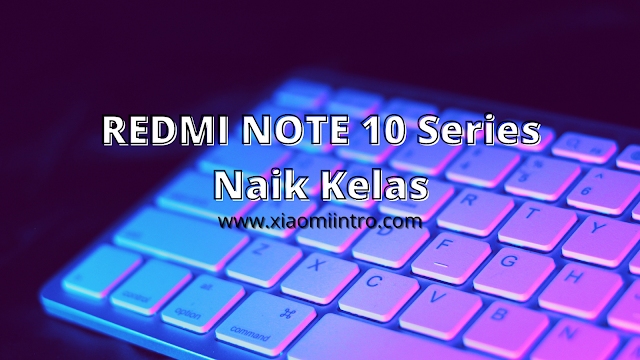 Redmi Note 10 Series, Naiknya Kelas Redmi Note Xiaomi