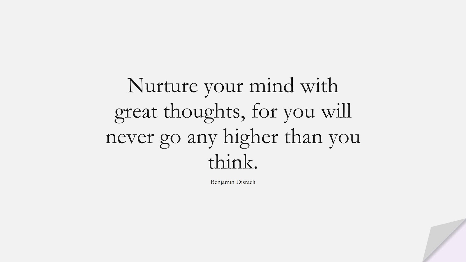 Nurture your mind with great thoughts, for you will never go any higher than you think. (Benjamin Disraeli);  #PositiveQuotes