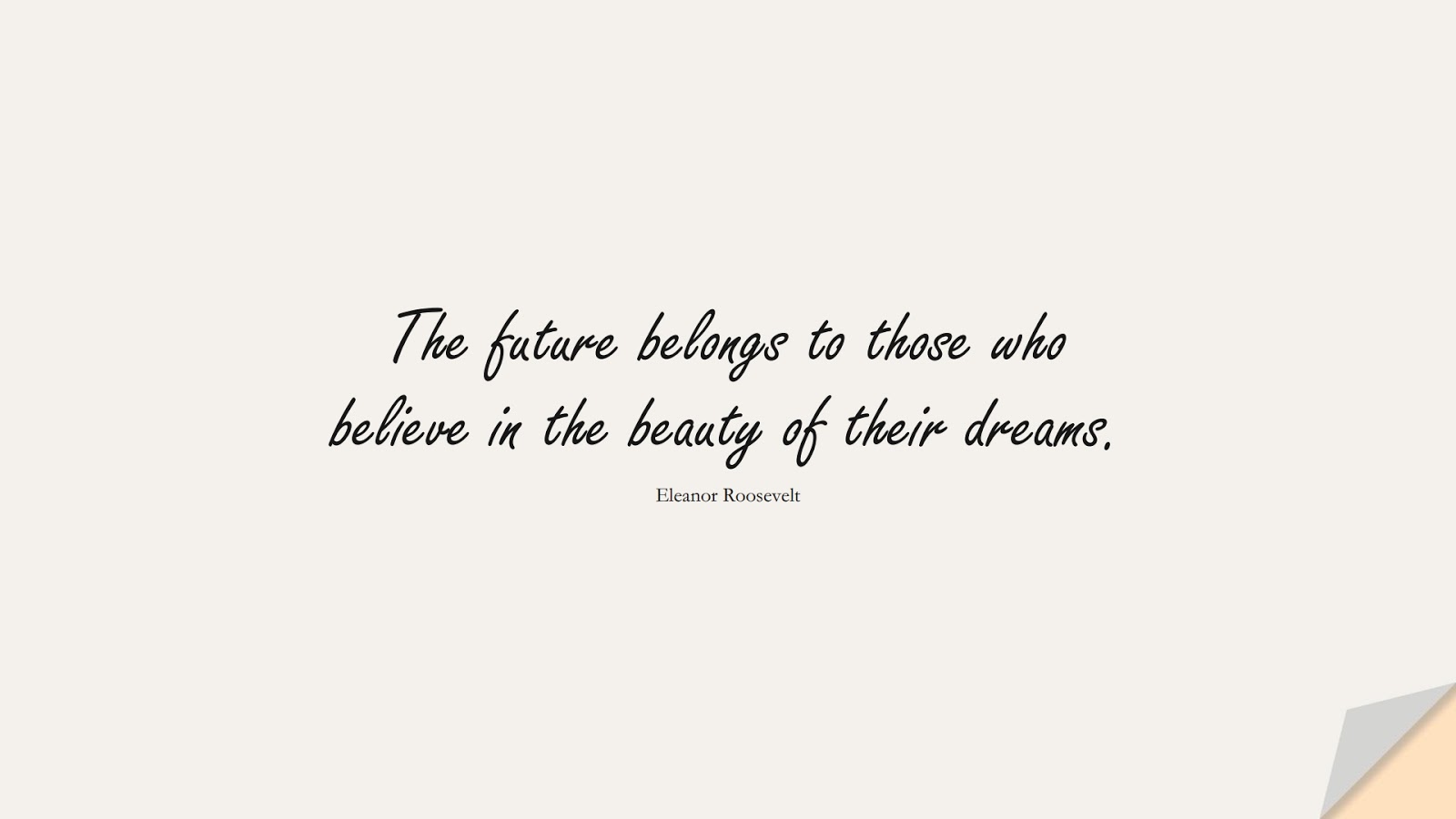 The future belongs to those who believe in the beauty of their dreams. (Eleanor Roosevelt);  #ShortQuotes