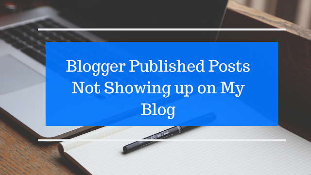 Blogger Published Posts Not Showing up on My Blog