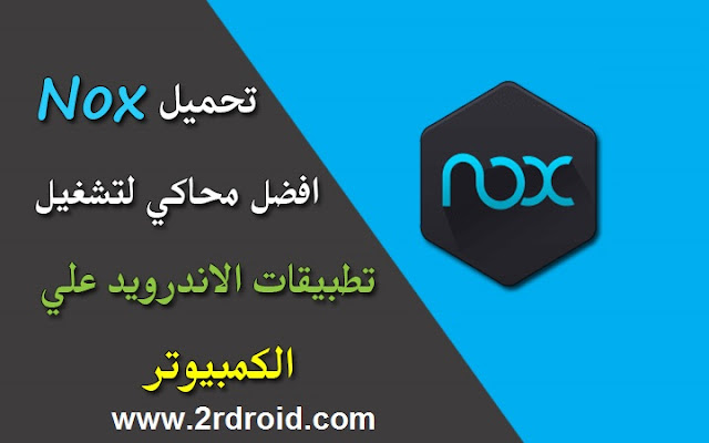 تحميل برنامج Nox App Player لتشعيل تطبيقات الأندرويد على الكمبيوتر