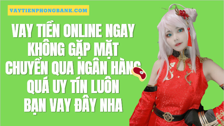 [TOP155] Vay tiền Online Không cần gặp mặt Chuyển tiền qua Ngân hàng chỉ cần CMND