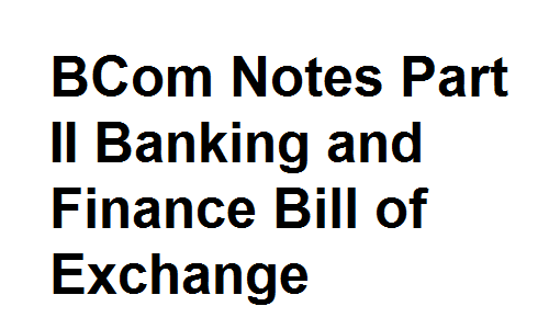 BCom Notes Part II Banking and Finance Bill of Exchange