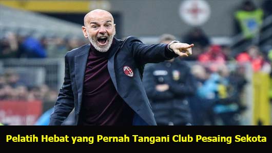 Pelatih Hebat yang Pernah Tangani Club Pesaing Sekota