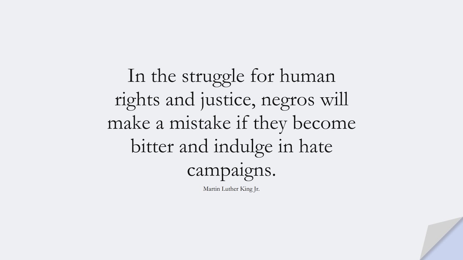 In the struggle for human rights and justice, negros will make a mistake if they become bitter and indulge in hate campaigns. (Martin Luther King Jr.);  #MartinLutherKingJrQuotes