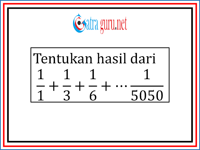  merupakan tipe soal yang sering keluar dalam olimpiade sains nasional Hasil Dari 1/1 + 1/3 + 1/6 + … + 1/5050