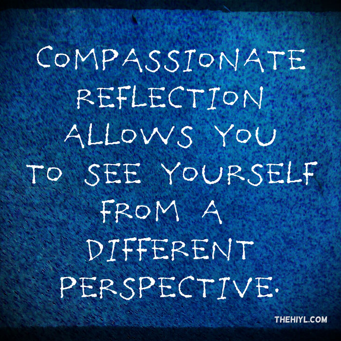 Compassionate reflection allows you to see yourself from a different ...