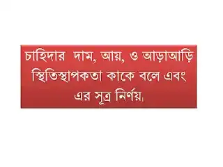 চাহিদার  দাম, আয়, ও আড়াআড়ি স্থিতিস্থাপকতা কাকে বলে এবং এর সূত্র নির্ণয়।