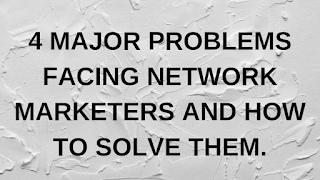 4 MAJOR PROBLEMS FACING NETWORK MARKETERS AND HOW TO SOLVE THEM 