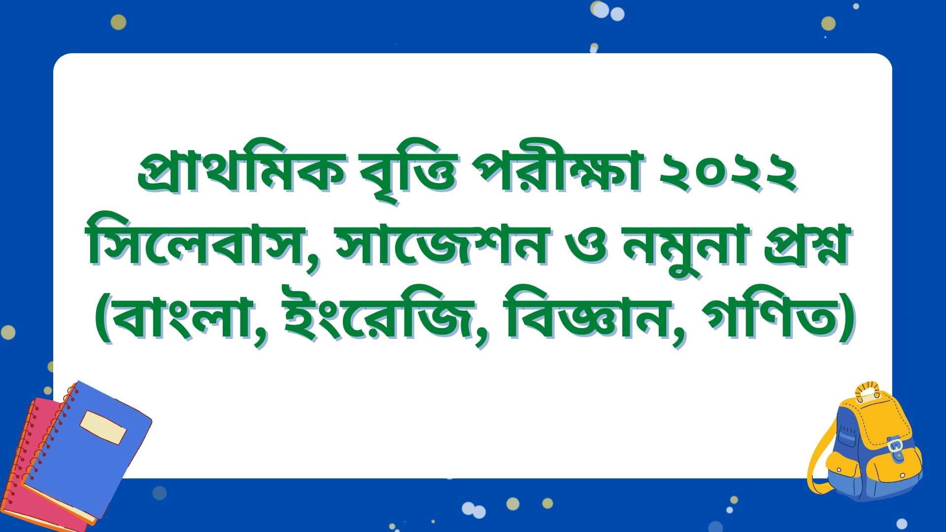 প্রাথমিক বৃত্তি পরীক্ষা ২০২২ সিলেবাস, সাজেশন ও নমুনা প্রশ্ন (বাংলা, ইংরেজি, বিজ্ঞান, গণিত)