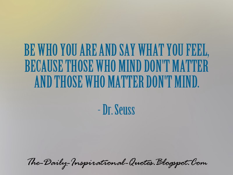 Be who you are and say what you feel, because those who mind don't matter and those who matter don't mind. - Dr. Seuss