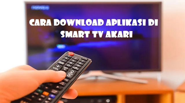 Cara Download Aplikasi di Smart TV Akari Cara Download Aplikasi di Smart TV Akari Terbaru