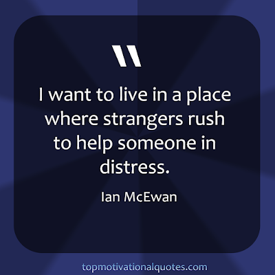 I want to live in a place where strangers rush to help someone in distress.   Ian McEwan - Inspirational Words with image