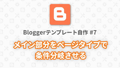 Bloggerテンプレート自作 #7：メイン部分をページタイプで条件分岐させる