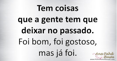 Tem coisas que a gente tem que deixar no passado. Foi bom, foi gostoso, mas já foi.